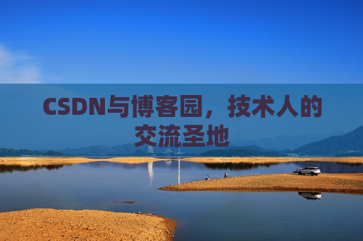 CSDN与博客园，技术人的交流圣地